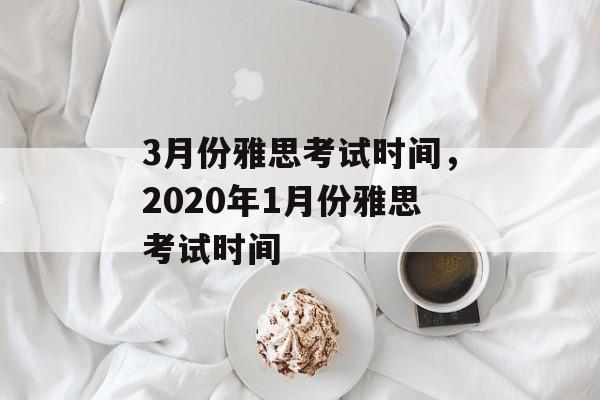 3月份雅思考试时间，2020年1月份雅思考试时间-第1张图片-