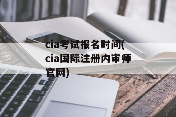 cia考试报名时间(cia国际注册内审师官网)-第1张图片-