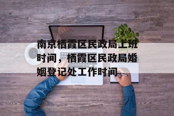 南京栖霞区民政局上班时间，栖霞区民政局婚姻登记处工作时间-第1张图片-