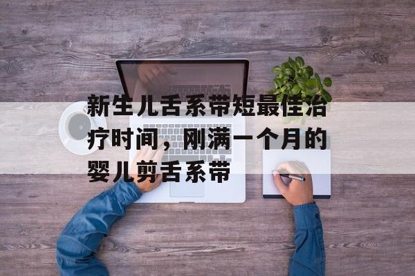 新生儿舌系带短最佳治疗时间，刚满一个月的婴儿剪舌系带-第1张图片-