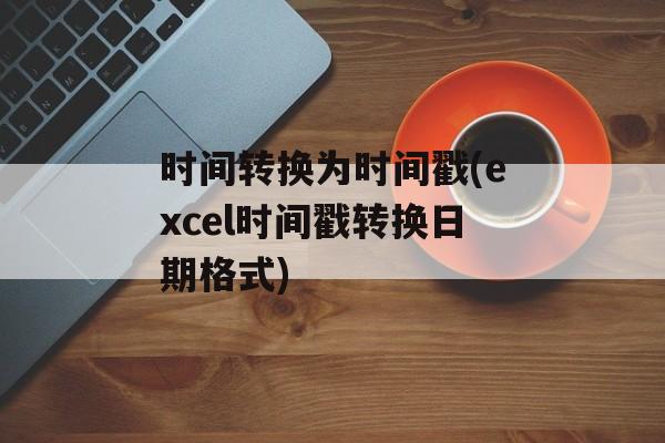 时间转换为时间戳(excel时间戳转换日期格式)-第1张图片-