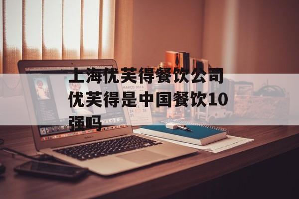 上海优芙得餐饮公司 优芙得是中国餐饮10强吗-第1张图片-