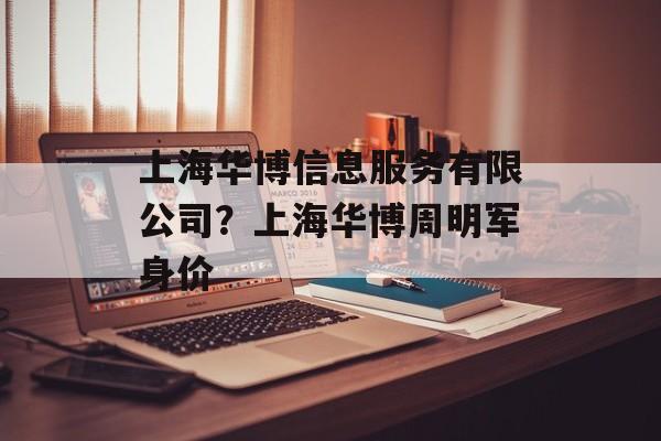 上海华博信息服务有限公司？上海华博周明军身价-第1张图片-