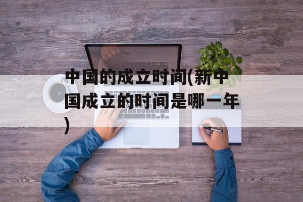 中国的成立时间(新中国成立的时间是哪一年)-第1张图片-
