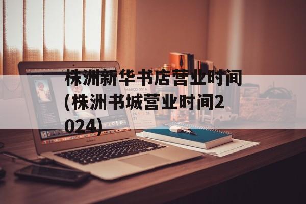 株洲新华书店营业时间(株洲书城营业时间2024)-第1张图片-