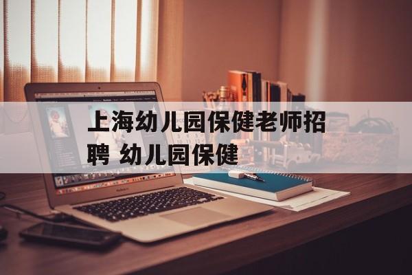 上海幼儿园保健老师招聘 幼儿园保健-第1张图片-
