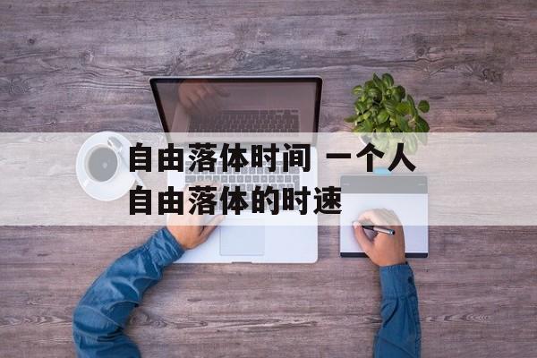 自由落体时间 一个人自由落体的时速-第1张图片-