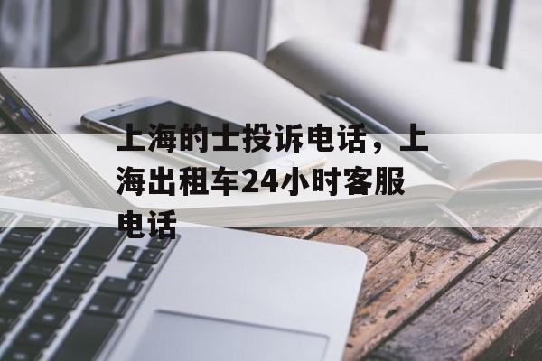上海的士投诉电话，上海出租车24小时客服电话-第1张图片-