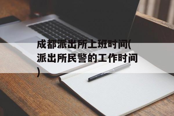 成都派出所上班时间(派出所民警的工作时间)-第1张图片-