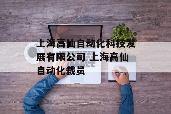 上海高仙自动化科技发展有限公司 上海高仙自动化裁员-第1张图片-