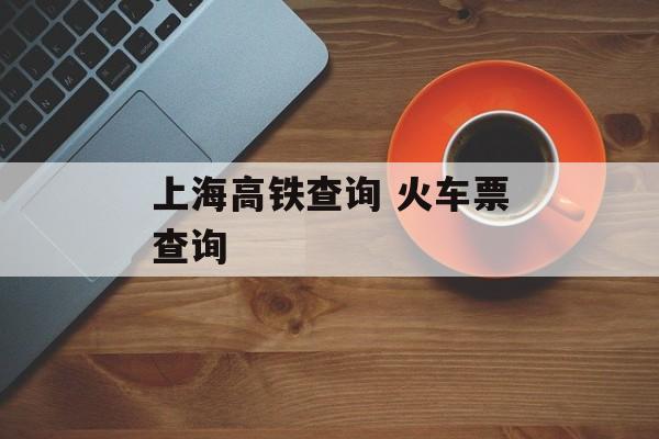 上海高铁查询 火车票查询-第1张图片-