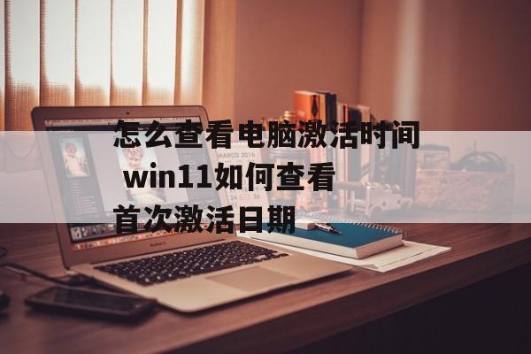 怎么查看电脑激活时间 win11如何查看首次激活日期-第1张图片-