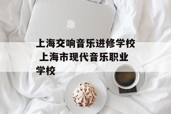 上海交响音乐进修学校 上海市现代音乐职业学校-第1张图片-