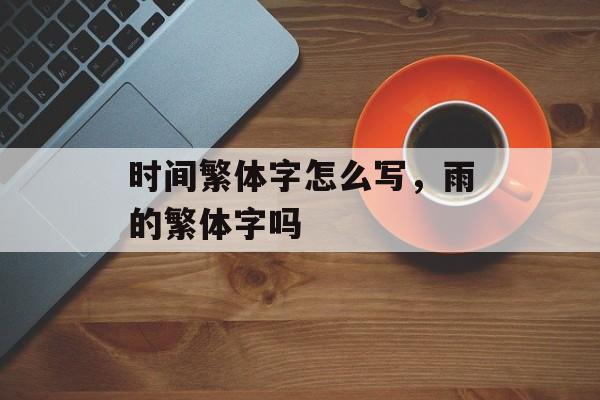 时间繁体字怎么写，雨的繁体字吗-第1张图片-