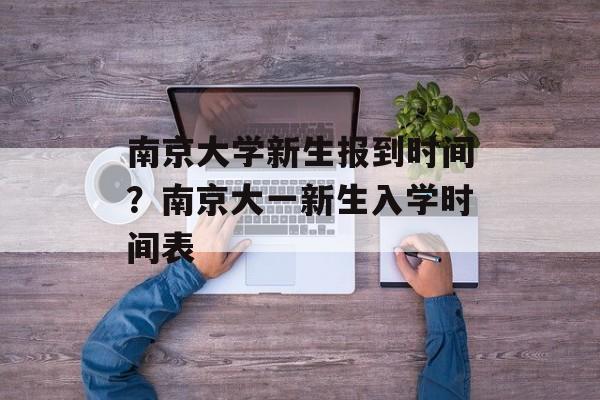 南京大学新生报到时间？南京大一新生入学时间表-第1张图片-