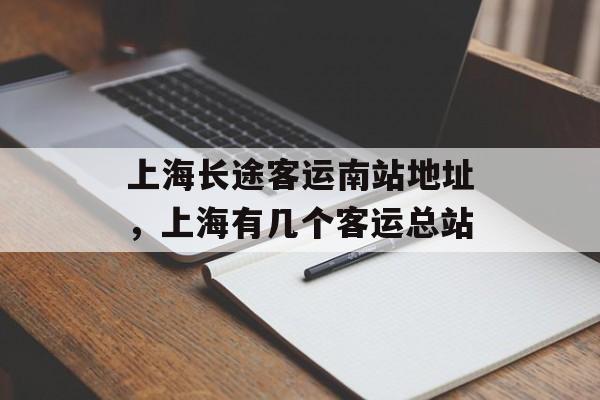 上海长途客运南站地址，上海有几个客运总站-第1张图片-