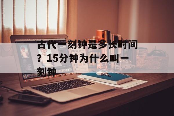 古代一刻钟是多长时间？15分钟为什么叫一刻钟-第1张图片-