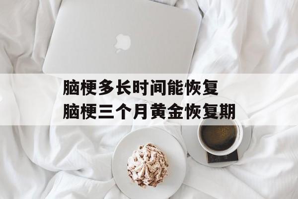 脑梗多长时间能恢复 脑梗三个月黄金恢复期-第1张图片-