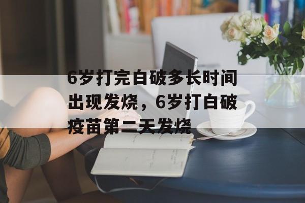6岁打完白破多长时间出现发烧，6岁打白破疫苗第二天发烧-第1张图片-