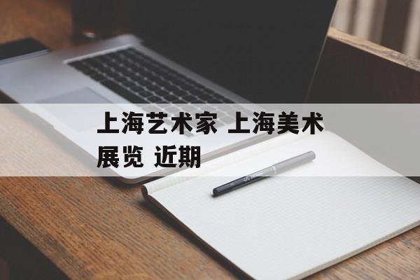 上海艺术家 上海美术展览 近期-第1张图片-