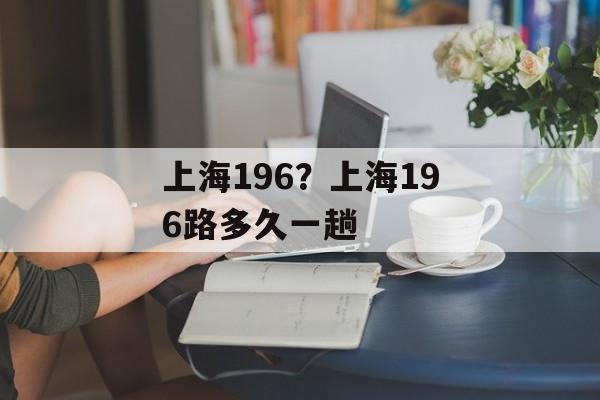 上海196？上海196路多久一趟-第1张图片-