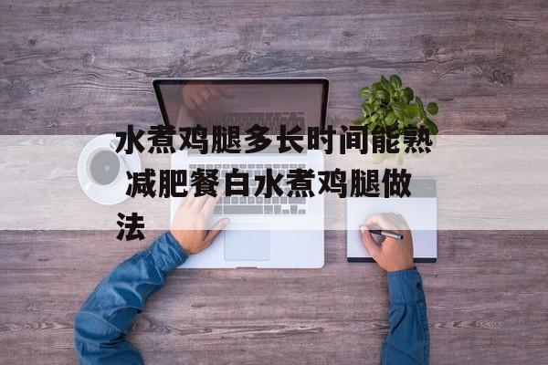 水煮鸡腿多长时间能熟 减肥餐白水煮鸡腿做法-第1张图片-