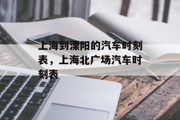 上海到溧阳的汽车时刻表，上海北广场汽车时刻表-第1张图片-