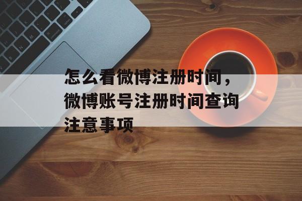 怎么看微博注册时间，微博账号注册时间查询注意事项-第1张图片-