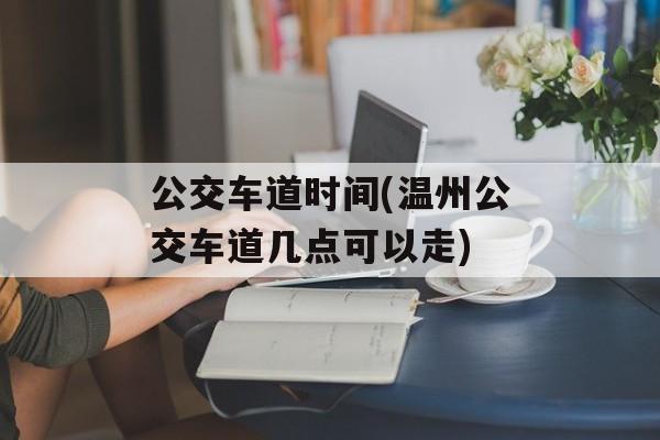 公交车道时间(温州公交车道几点可以走)-第1张图片-