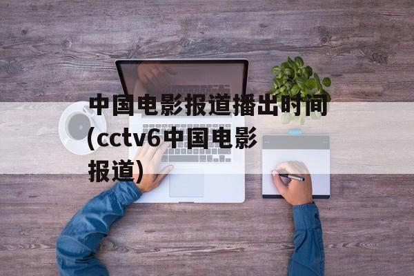 中国电影报道播出时间(cctv6中国电影报道)-第1张图片-