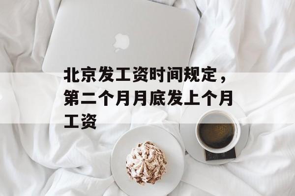 北京发工资时间规定，第二个月月底发上个月工资-第1张图片-