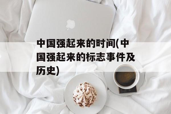 中国强起来的时间(中国强起来的标志事件及历史)-第1张图片-