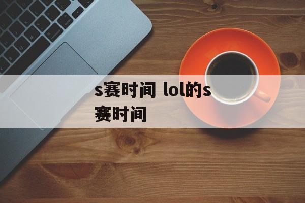 s赛时间 lol的s赛时间-第1张图片-