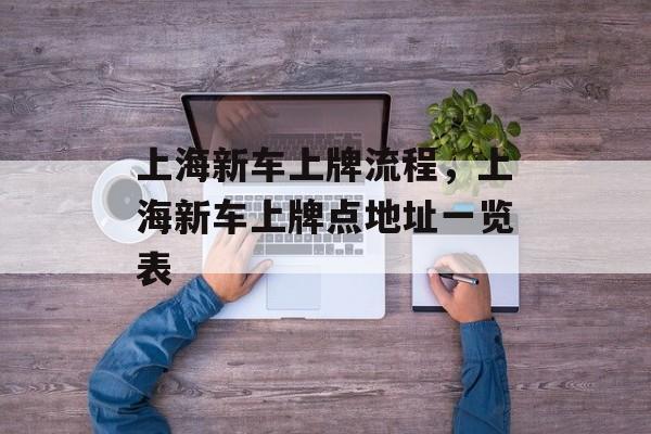 上海新车上牌流程，上海新车上牌点地址一览表-第1张图片-