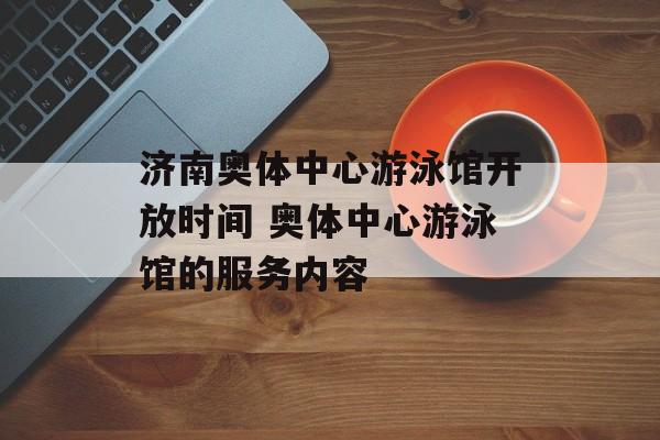 济南奥体中心游泳馆开放时间 奥体中心游泳馆的服务内容-第1张图片-