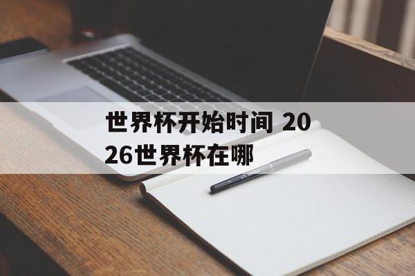 世界杯开始时间 2026世界杯在哪-第1张图片-