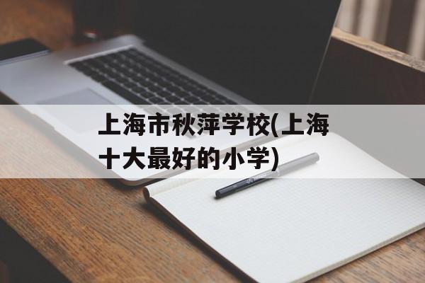 上海市秋萍学校(上海十大最好的小学)-第1张图片-
