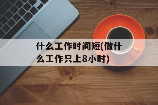 什么工作时间短(做什么工作只上8小时)-第1张图片-