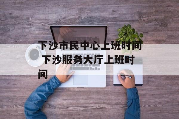 下沙市民中心上班时间 下沙服务大厅上班时间-第1张图片-