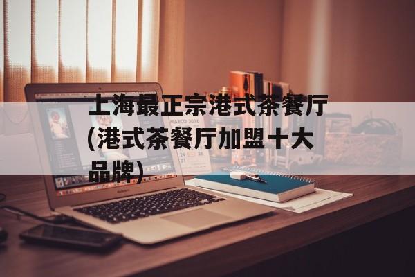 上海最正宗港式茶餐厅(港式茶餐厅加盟十大品牌)-第1张图片-