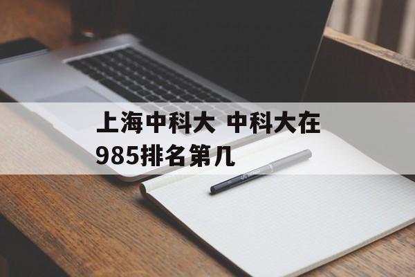 上海中科大 中科大在985排名第几-第1张图片-