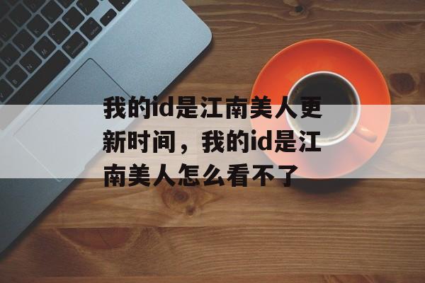 我的id是江南美人更新时间，我的id是江南美人怎么看不了-第1张图片-