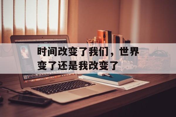 时间改变了我们，世界变了还是我改变了-第1张图片-