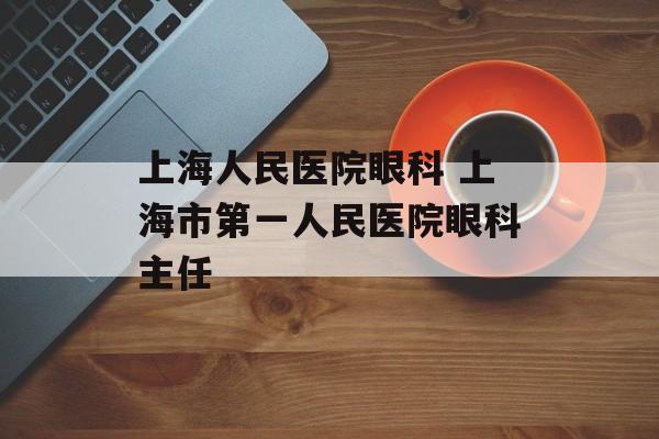 上海人民医院眼科 上海市第一人民医院眼科主任-第1张图片-