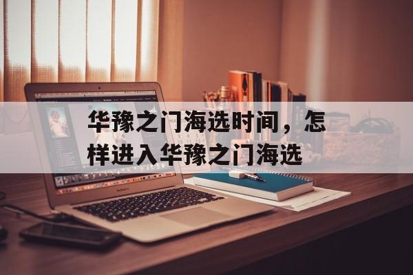 华豫之门海选时间，怎样进入华豫之门海选-第1张图片-