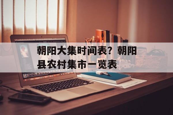 朝阳大集时间表？朝阳县农村集市一览表-第1张图片-