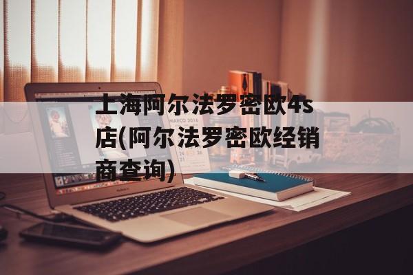 上海阿尔法罗密欧4s店(阿尔法罗密欧经销商查询)-第1张图片-