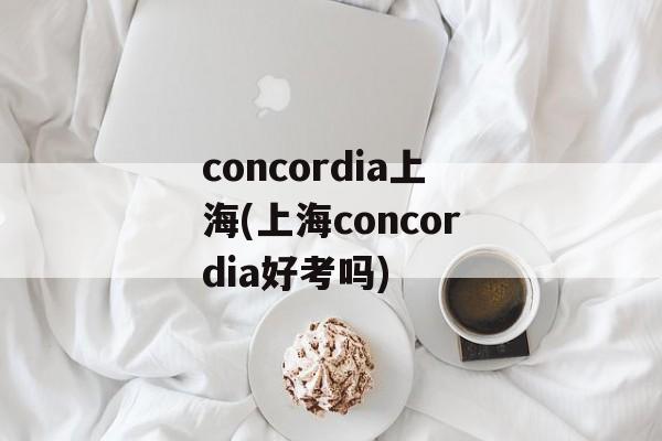 concordia上海(上海concordia好考吗)-第1张图片-