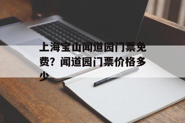 上海宝山闻道园门票免费？闻道园门票价格多少-第1张图片-