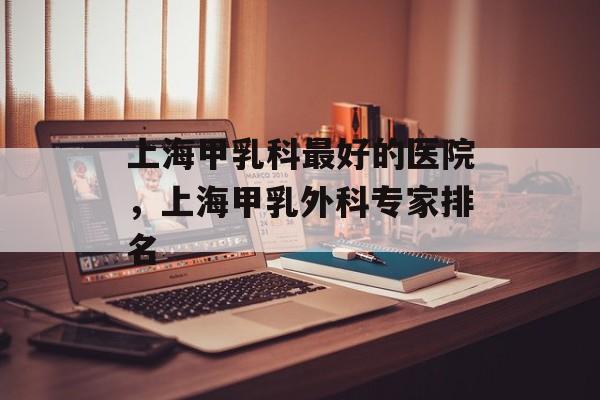 上海甲乳科最好的医院，上海甲乳外科专家排名-第1张图片-